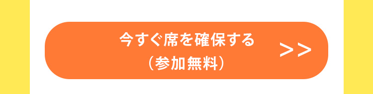 今すぐ席を確保する（参加無料）